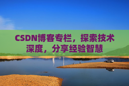 CSDN博客专栏，探索技术深度，分享经验智慧